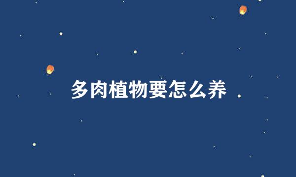 多肉植物要怎么养