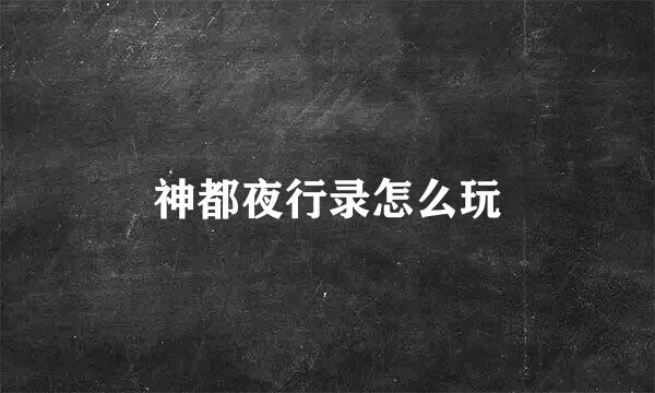 神都夜行录怎么玩