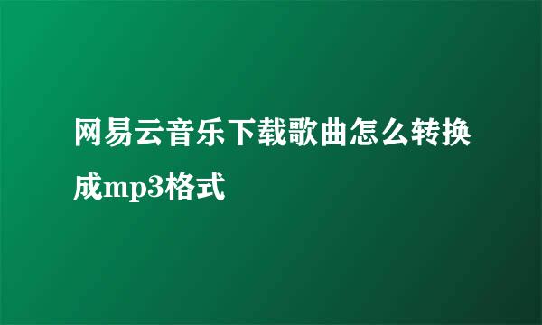网易云音乐下载歌曲怎么转换成mp3格式
