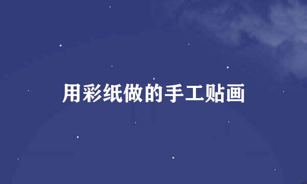 用彩纸做的手工贴画