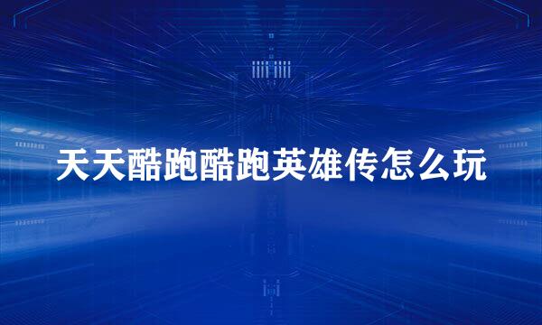 天天酷跑酷跑英雄传怎么玩