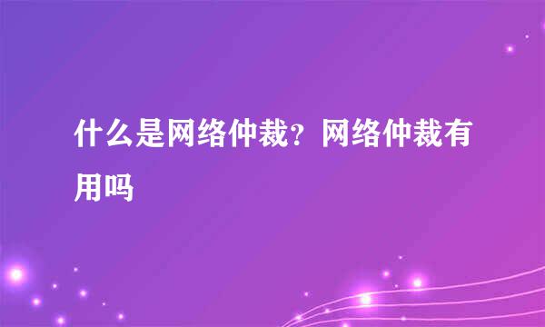 什么是网络仲裁？网络仲裁有用吗