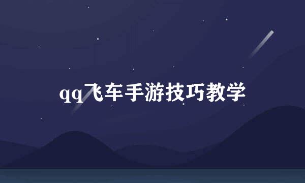 qq飞车手游技巧教学