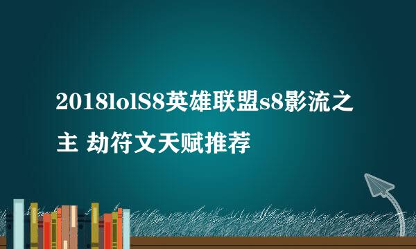2018lolS8英雄联盟s8影流之主 劫符文天赋推荐