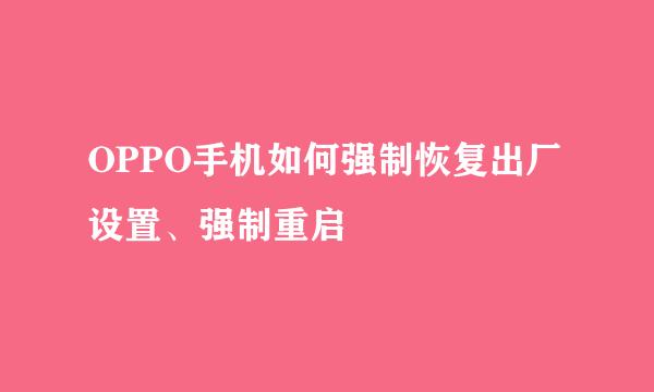 OPPO手机如何强制恢复出厂设置、强制重启