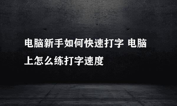 电脑新手如何快速打字 电脑上怎么练打字速度
