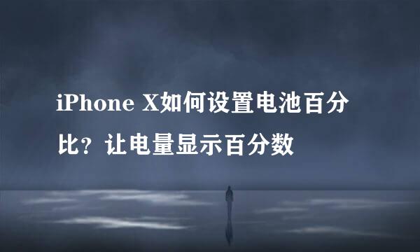 iPhone X如何设置电池百分比？让电量显示百分数