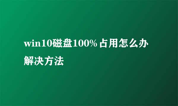 win10磁盘100%占用怎么办 解决方法