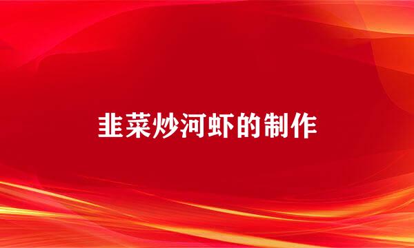 韭菜炒河虾的制作