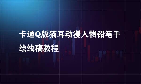 卡通Q版猫耳动漫人物铅笔手绘线稿教程