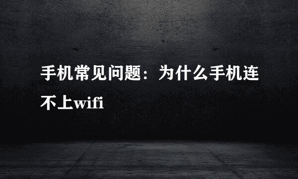 手机常见问题：为什么手机连不上wifi