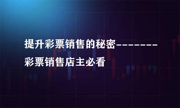提升彩票销售的秘密-------彩票销售店主必看