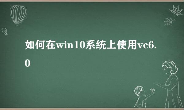 如何在win10系统上使用vc6.0