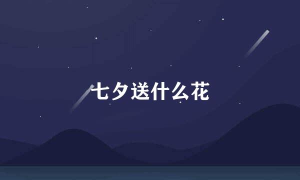 七夕送什么花