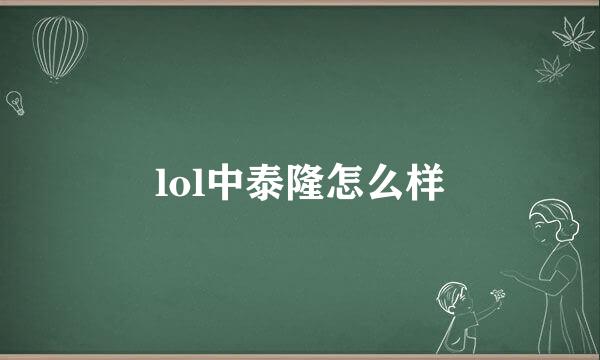 lol中泰隆怎么样