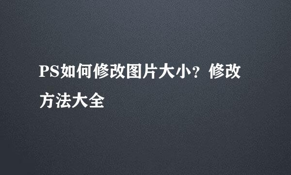 PS如何修改图片大小？修改方法大全
