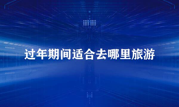 过年期间适合去哪里旅游