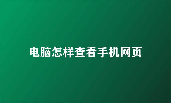 电脑怎样查看手机网页