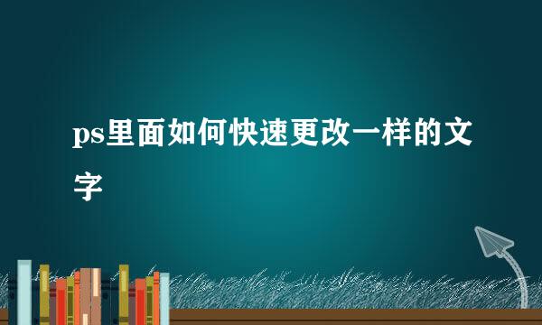 ps里面如何快速更改一样的文字