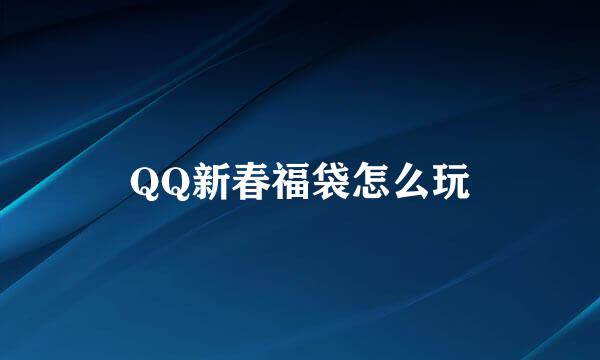 QQ新春福袋怎么玩