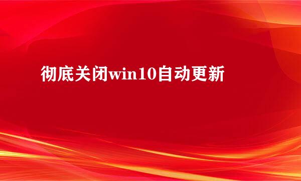 彻底关闭win10自动更新
