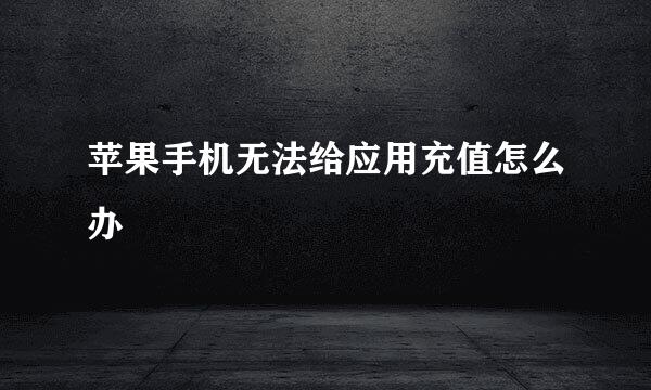 苹果手机无法给应用充值怎么办