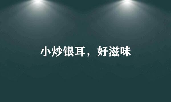 小炒银耳，好滋味