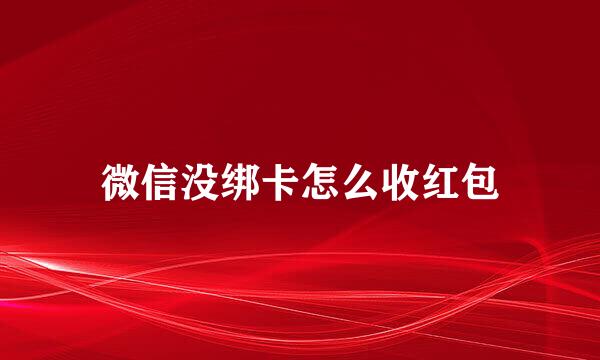 微信没绑卡怎么收红包
