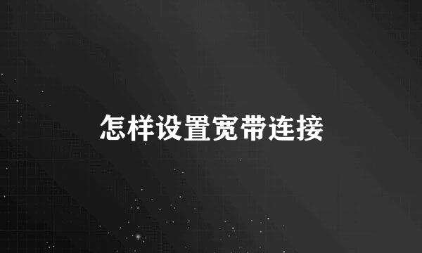 怎样设置宽带连接