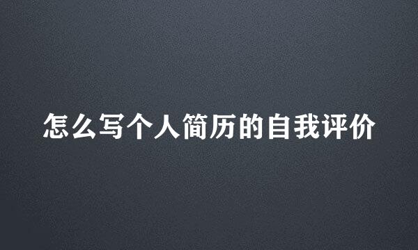 怎么写个人简历的自我评价