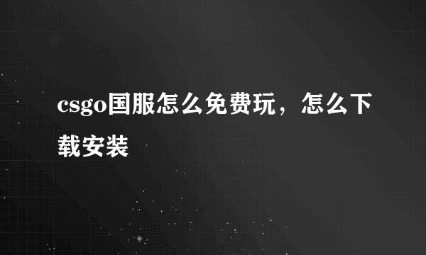 csgo国服怎么免费玩，怎么下载安装