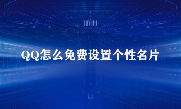 QQ怎么免费设置个性名片