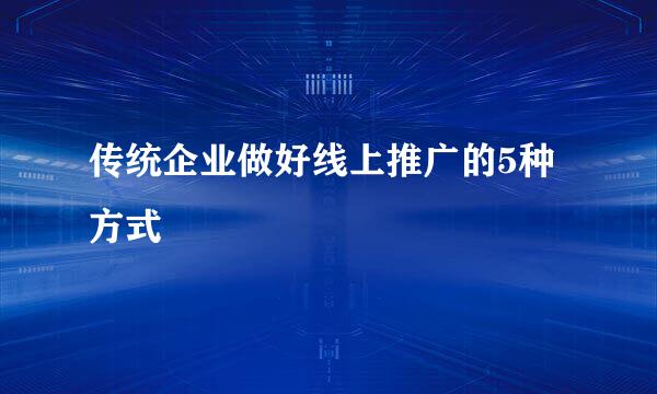 传统企业做好线上推广的5种方式