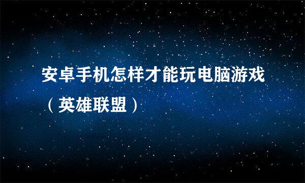 安卓手机怎样才能玩电脑游戏（英雄联盟）