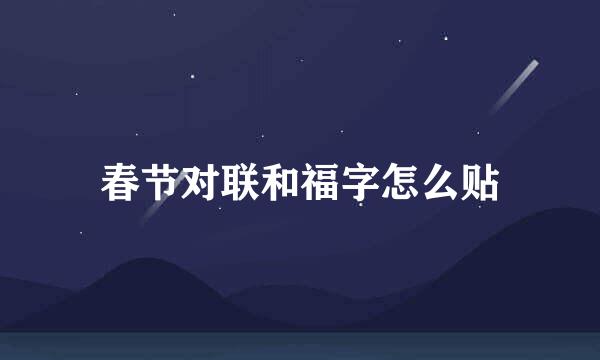春节对联和福字怎么贴