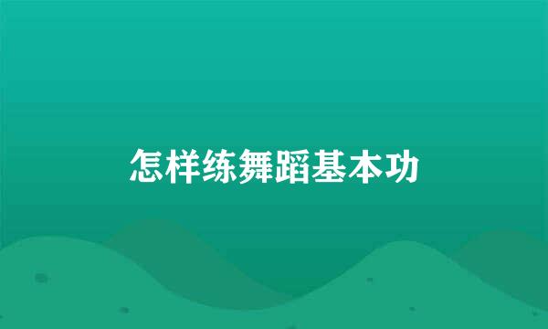 怎样练舞蹈基本功