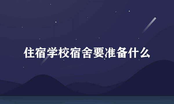 住宿学校宿舍要准备什么
