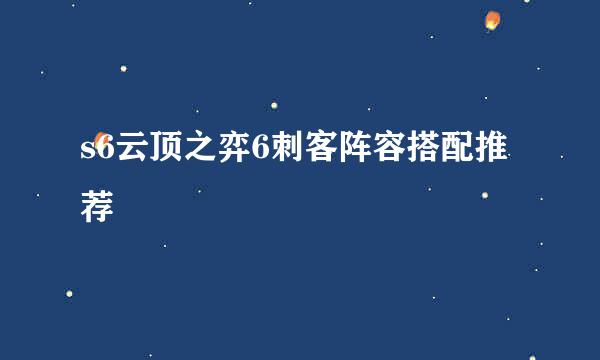 s6云顶之弈6刺客阵容搭配推荐