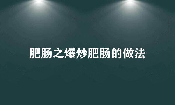 肥肠之爆炒肥肠的做法