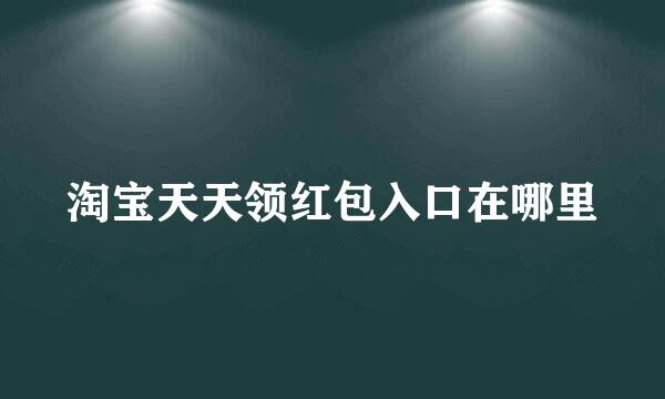 淘宝天天领红包入口在哪里