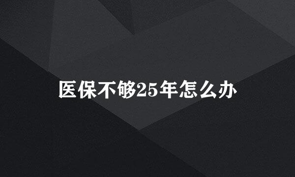 医保不够25年怎么办