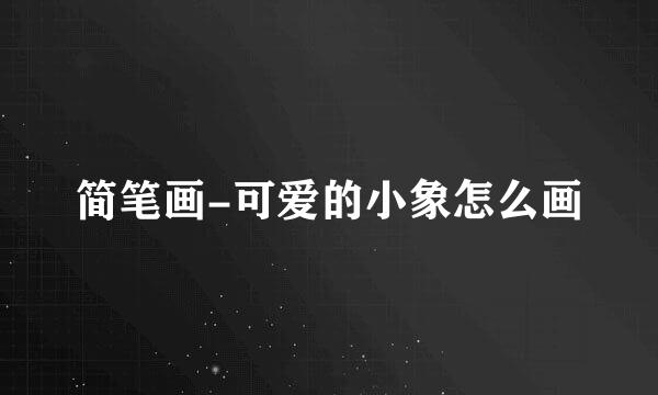 简笔画-可爱的小象怎么画