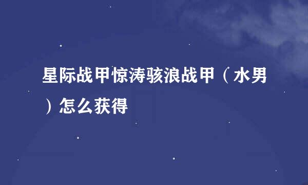 星际战甲惊涛骇浪战甲（水男）怎么获得