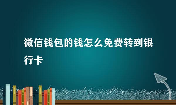 微信钱包的钱怎么免费转到银行卡