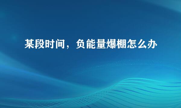 某段时间，负能量爆棚怎么办