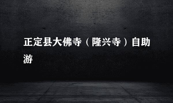 正定县大佛寺（隆兴寺）自助游