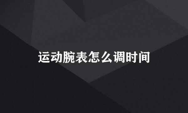 运动腕表怎么调时间