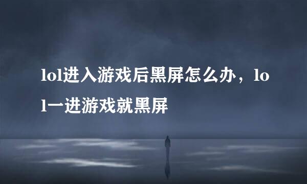 lol进入游戏后黑屏怎么办，lol一进游戏就黑屏