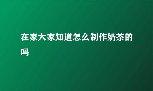 在家大家知道怎么制作奶茶的吗