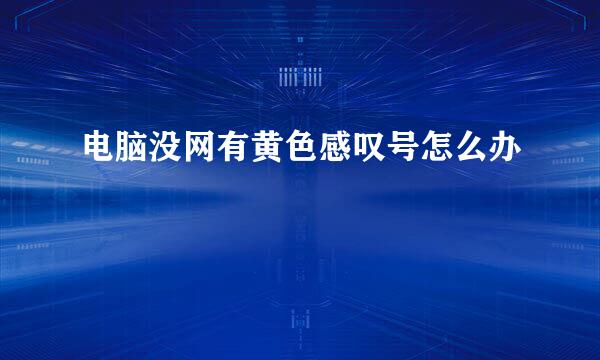 电脑没网有黄色感叹号怎么办